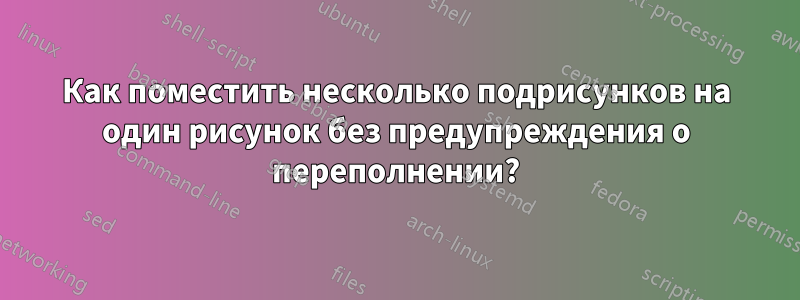 Как поместить несколько подрисунков на один рисунок без предупреждения о переполнении?
