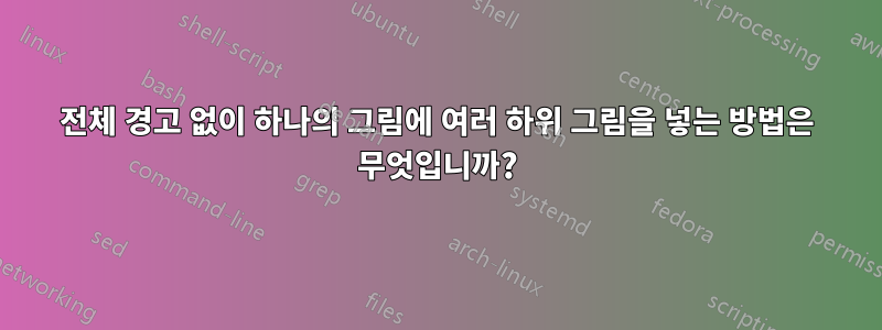 전체 경고 없이 하나의 그림에 여러 하위 그림을 넣는 방법은 무엇입니까?
