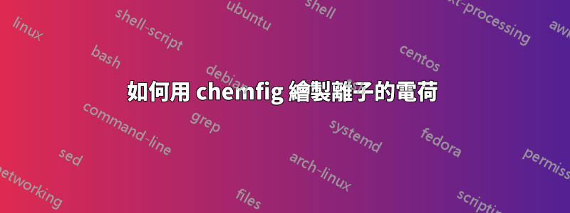 如何用 chemfig 繪製離子的電荷