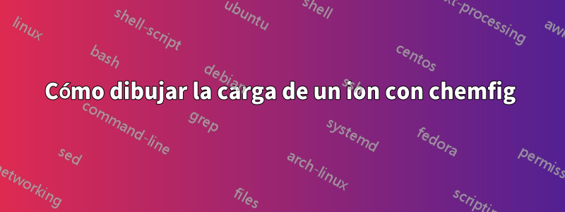 Cómo dibujar la carga de un ion con chemfig