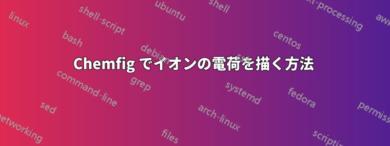 Chemfig でイオンの電荷を描く方法