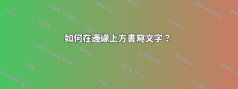 如何在邊緣上方書寫文字？