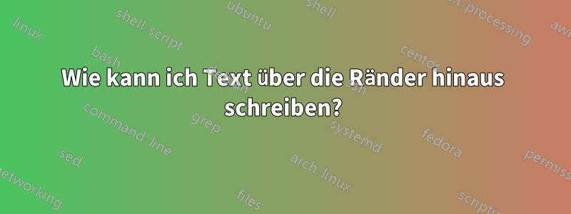 Wie kann ich Text über die Ränder hinaus schreiben?