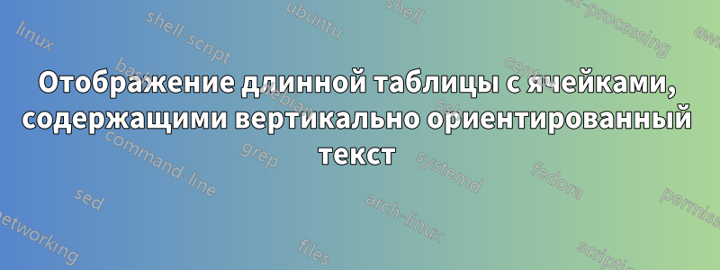 Отображение длинной таблицы с ячейками, содержащими вертикально ориентированный текст