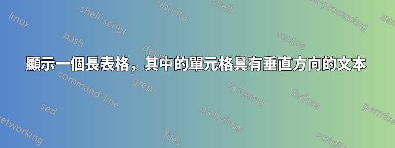 顯示一個長表格，其中的單元格具有垂直方向的文本