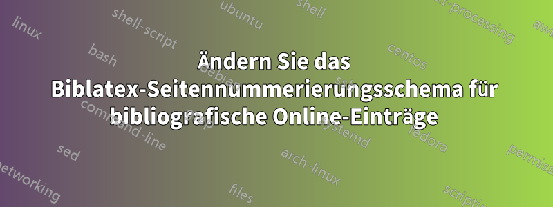Ändern Sie das Biblatex-Seitennummerierungsschema für bibliografische Online-Einträge