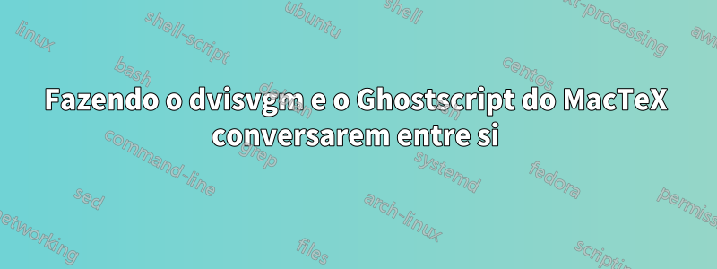 Fazendo o dvisvgm e o Ghostscript do MacTeX conversarem entre si