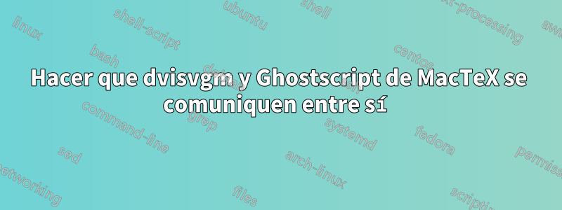 Hacer que dvisvgm y Ghostscript de MacTeX se comuniquen entre sí