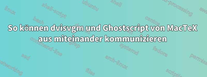 So können dvisvgm und Ghostscript von MacTeX aus miteinander kommunizieren