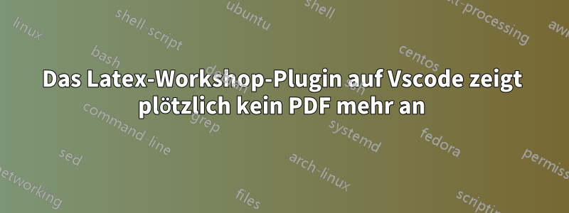 Das Latex-Workshop-Plugin auf Vscode zeigt plötzlich kein PDF mehr an