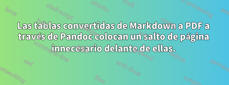 Las tablas convertidas de Markdown a PDF a través de Pandoc colocan un salto de página innecesario delante de ellas.