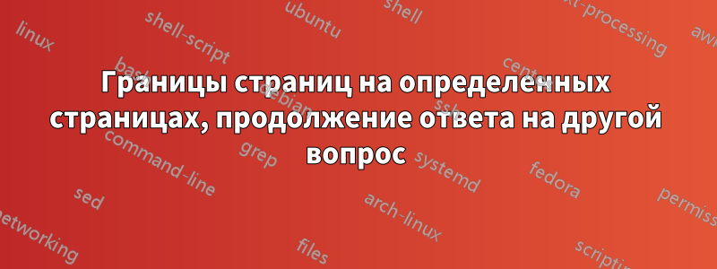 Границы страниц на определенных страницах, продолжение ответа на другой вопрос