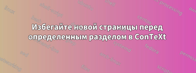 Избегайте новой страницы перед определенным разделом в ConTeXt
