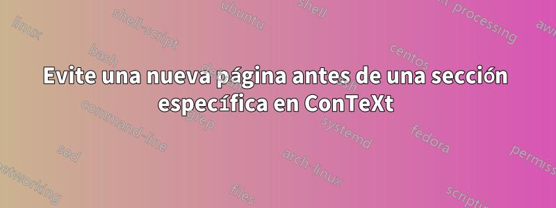 Evite una nueva página antes de una sección específica en ConTeXt