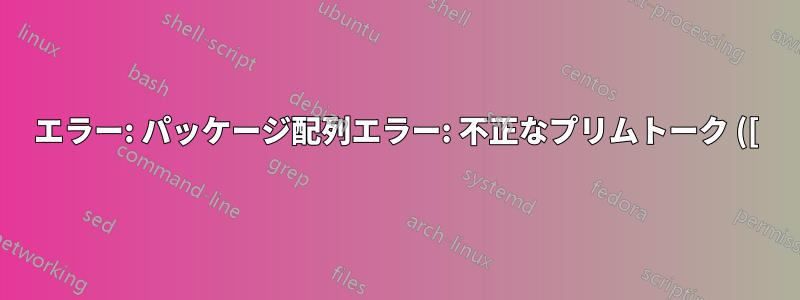 エラー: パッケージ配列エラー: 不正なプリムトーク ([): `c` が使用されています