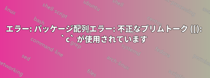 エラー: パッケージ配列エラー: 不正なプリムトーク ([): `c` が使用されています