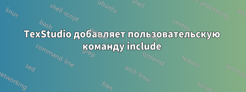 TexStudio добавляет пользовательскую команду include