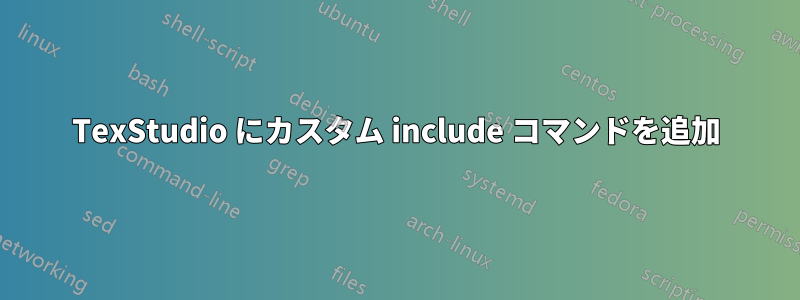 TexStudio にカスタム include コマンドを追加
