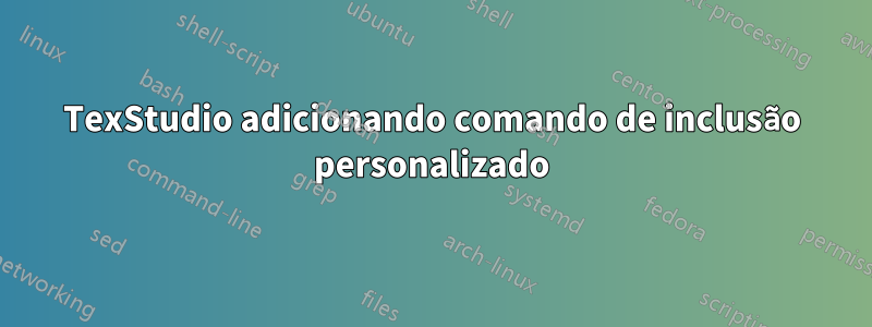 TexStudio adicionando comando de inclusão personalizado