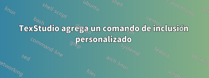 TexStudio agrega un comando de inclusión personalizado