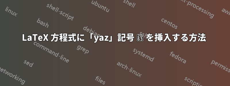 LaTeX 方程式に「yaz」記号 ⵣ を挿入する方法