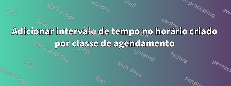 Adicionar intervalo de tempo no horário criado por classe de agendamento