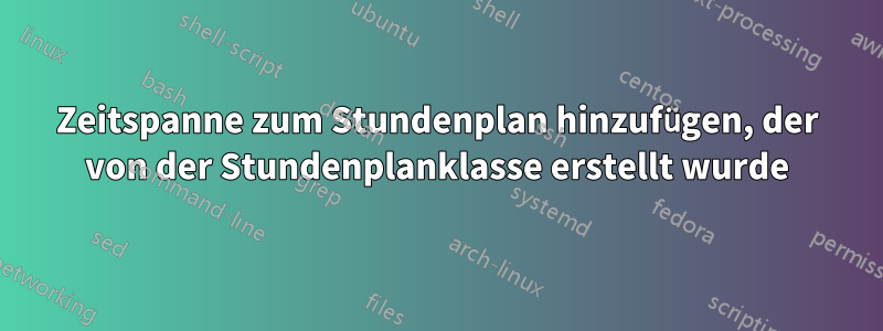 Zeitspanne zum Stundenplan hinzufügen, der von der Stundenplanklasse erstellt wurde