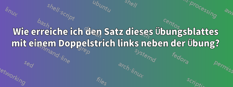 Wie erreiche ich den Satz dieses Übungsblattes mit einem Doppelstrich links neben der Übung?