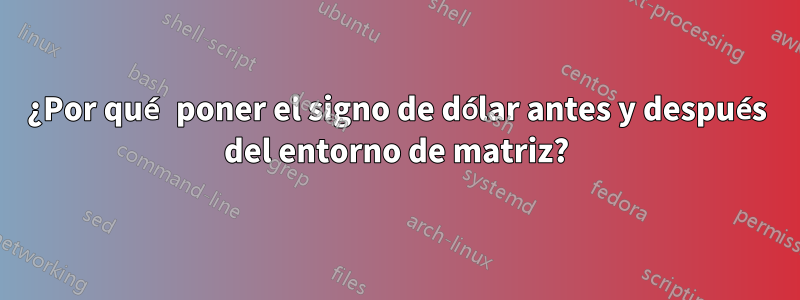 ¿Por qué poner el signo de dólar antes y después del entorno de matriz?