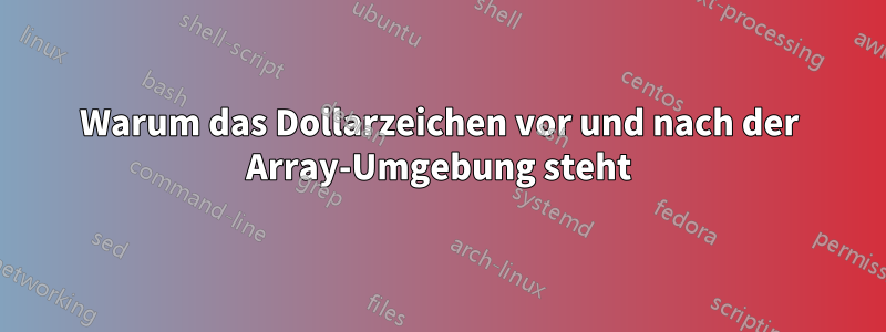 Warum das Dollarzeichen vor und nach der Array-Umgebung steht