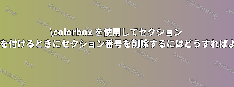 \colorbox を使用してセクション ライン全体に色を付けるときにセクション番号を削除するにはどうすればよいでしょうか?