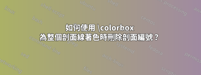 如何使用 \colorbox 為整個剖面線著色時刪除剖面編號？