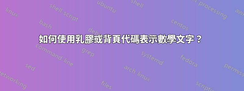 如何使用乳膠或背頁代碼表示數學文字？