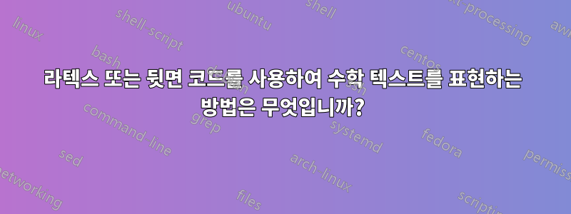 라텍스 또는 뒷면 코드를 사용하여 수학 텍스트를 표현하는 방법은 무엇입니까?