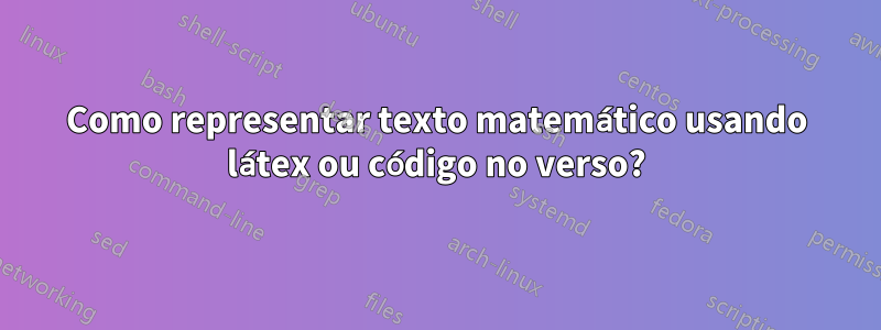 Como representar texto matemático usando látex ou código no verso?