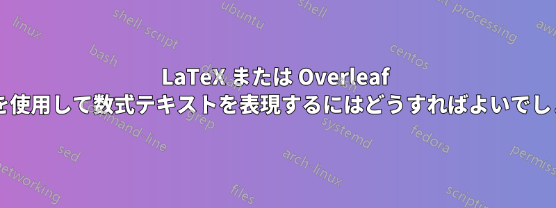 LaTeX または Overleaf コードを使用して数式テキストを表現するにはどうすればよいでしょうか?
