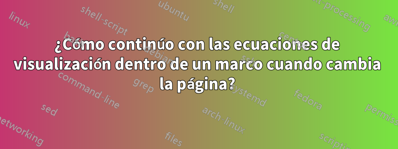 ¿Cómo continúo con las ecuaciones de visualización dentro de un marco cuando cambia la página?