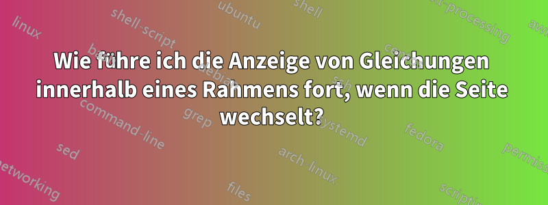 Wie führe ich die Anzeige von Gleichungen innerhalb eines Rahmens fort, wenn die Seite wechselt?