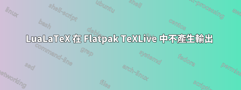 LuaLaTeX 在 Flatpak TeXLive 中不產生輸出