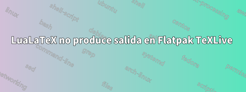 LuaLaTeX no produce salida en Flatpak TeXLive