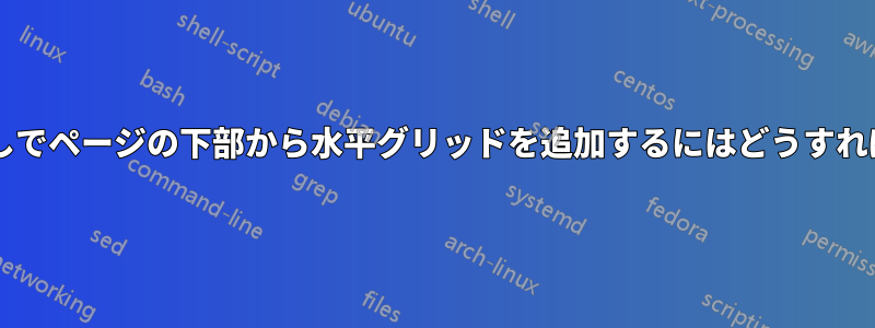 オフセットなしでページの下部から水平グリッドを追加するにはどうすればよいですか?