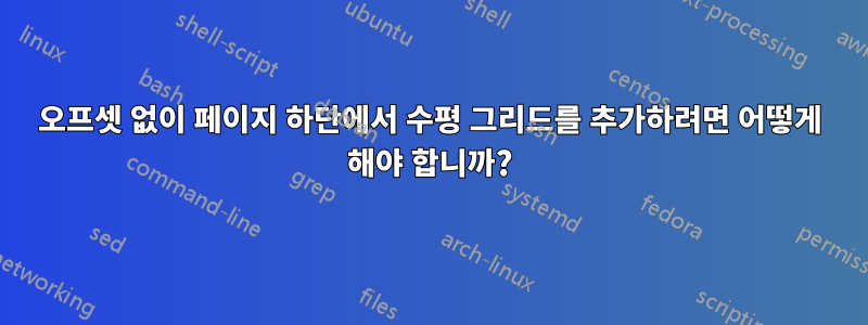 오프셋 없이 페이지 하단에서 수평 그리드를 추가하려면 어떻게 해야 합니까?