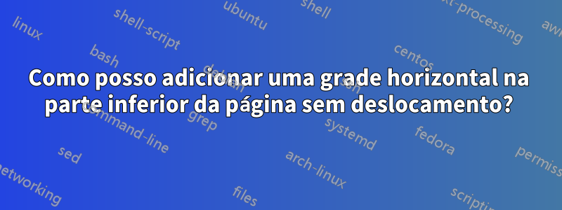 Como posso adicionar uma grade horizontal na parte inferior da página sem deslocamento?