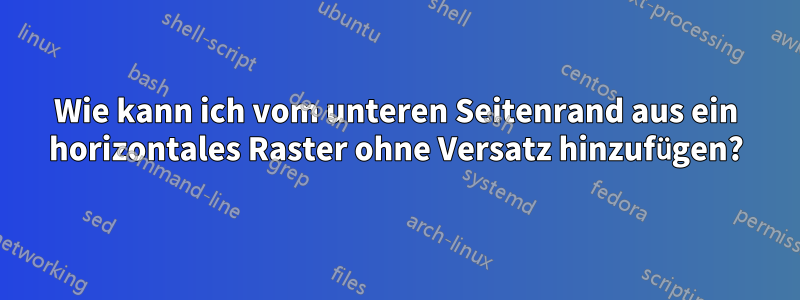 Wie kann ich vom unteren Seitenrand aus ein horizontales Raster ohne Versatz hinzufügen?