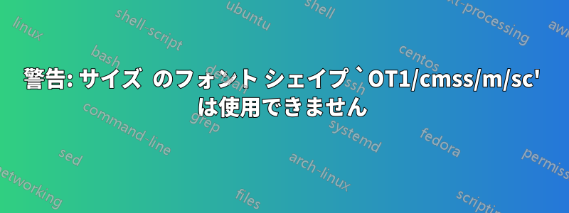 警告: サイズ  のフォント シェイプ `OT1/cmss/m/sc' は使用できません