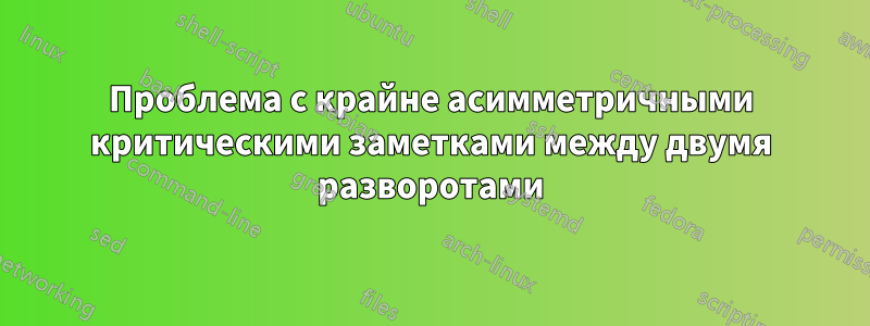 Проблема с крайне асимметричными критическими заметками между двумя разворотами