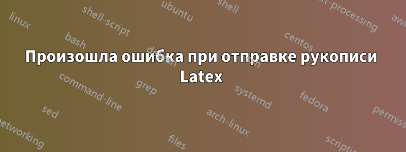 Произошла ошибка при отправке рукописи Latex