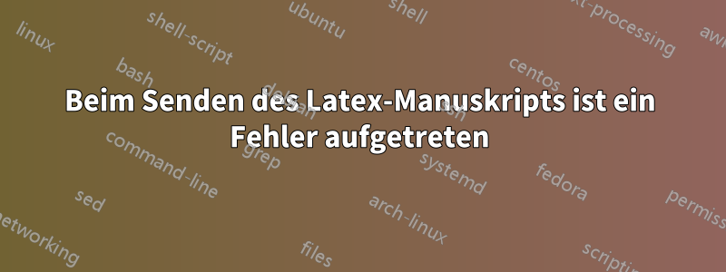 Beim Senden des Latex-Manuskripts ist ein Fehler aufgetreten