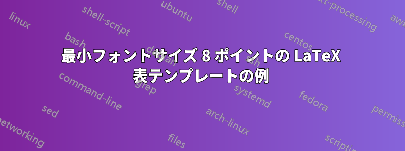 最小フォントサイズ 8 ポイントの LaTeX 表テンプレートの例