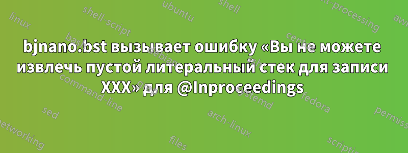 bjnano.bst вызывает ошибку «Вы не можете извлечь пустой литеральный стек для записи XXX» для @Inproceedings